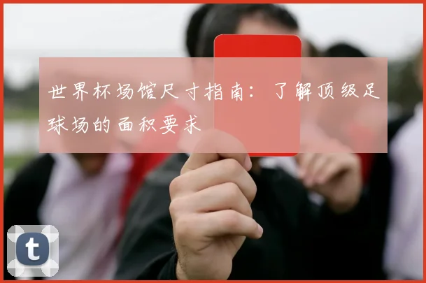 世界杯场馆尺寸指南：了解顶级足球场的面积要求