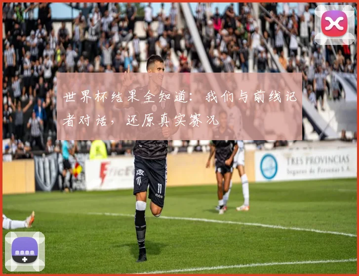 世界杯结果全知道：我们与前线记者对话，还原真实赛况